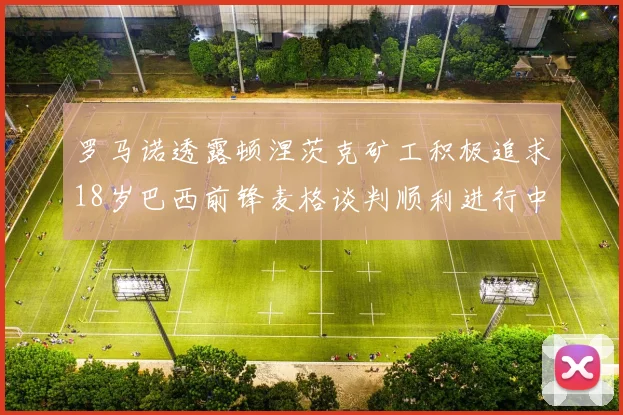 罗马诺透露顿涅茨克矿工积极追求18岁巴西前锋麦格谈判顺利进行中