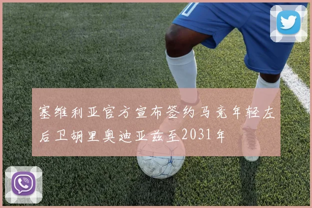 塞维利亚官方宣布签约马竞年轻左后卫胡里奥迪亚兹至2031年